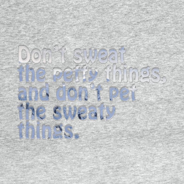 Don’t sweat the petty things, and don’t pet the sweaty things. by afternoontees